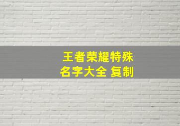 王者荣耀特殊名字大全 复制